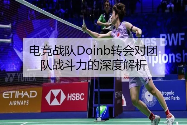 电竞战队Doinb转会对团队战斗力的深度解析